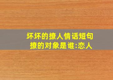 坏坏的撩人情话短句 撩的对象是谁:恋人